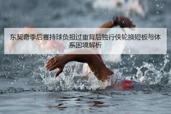 东契奇季后赛持球负担过重背后独行侠轮换短板与体系困境解析 | Dexin Sports